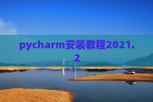 pycharm安装教程2021.2 pycharm安装教程2021.2